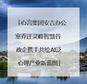 心言集团安吉办公室乔迁灵峰智慧谷 政企携手共绘AI泛心理产业新蓝图