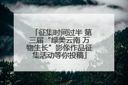 征集时间过半 第三届“绿美云南 万物生长”影像作品征集活动等你投稿