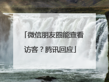 微信朋友圈能查看访客？腾讯回应