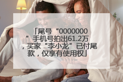 尾号“0000000”手机号拍出61.2万，买家“李小龙”已付尾款，仅享有使用权