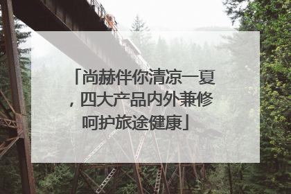 尚赫伴你清凉一夏，四大产品内外兼修呵护旅途健康