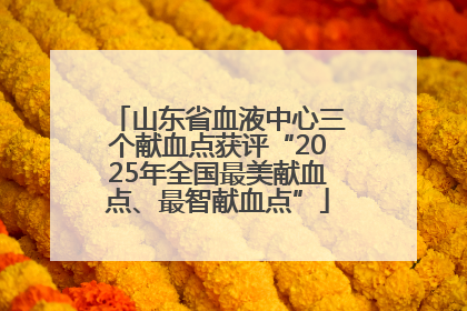 山东省血液中心三个献血点获评“2025年全国最美献血点、最智献血点”