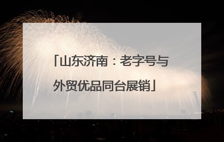 山东济南：老字号与外贸优品同台展销