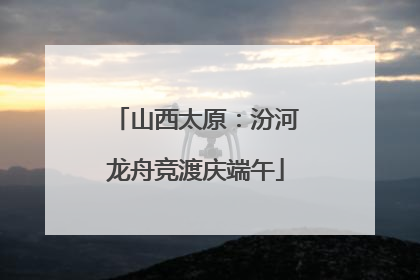 山西太原：汾河龙舟竞渡庆端午