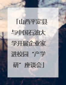 山西平定县与中国石油大学开展企业家进校园“产学研”座谈会