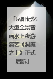 岳阳记忆大型全景音画水上夜游演艺《洞庭之上》正式启航