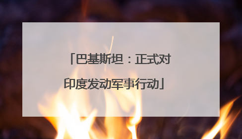 巴基斯坦：正式对印度发动军事行动