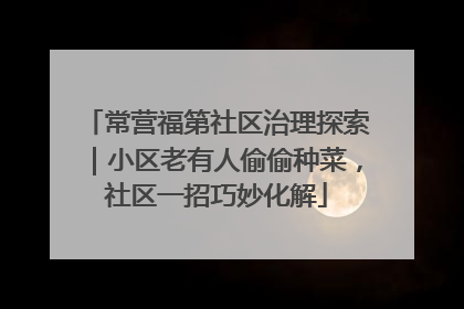 常营福第社区治理探索｜小区老有人偷偷种菜，社区一招巧妙化解