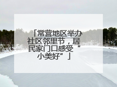 常营地区举办社区邻里节，居民家门口感受“小美好”