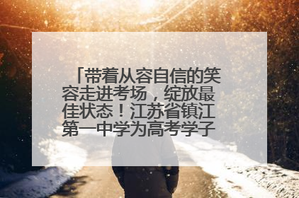 带着从容自信的笑容走进考场，绽放最佳状态！江苏省镇江第一中学为高考学子送上专属祝福
