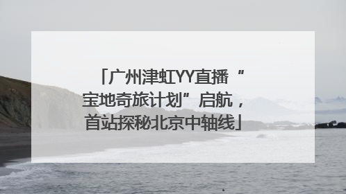 广州津虹YY直播“宝地奇旅计划”启航，首站探秘北京中轴线