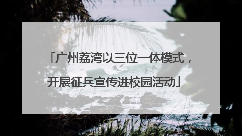广州荔湾以三位一体模式，开展征兵宣传进校园活动