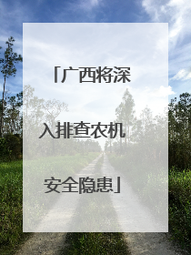 广西将深入排查农机安全隐患