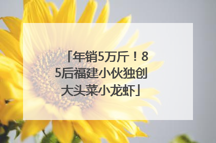 年销5万斤！85后福建小伙独创大头菜小龙虾
