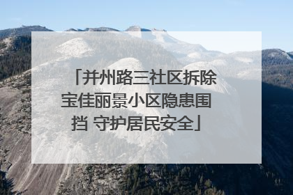 并州路三社区拆除宝佳丽景小区隐患围挡 守护居民安全