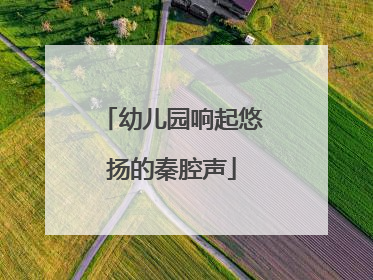幼儿园响起悠扬的秦腔声