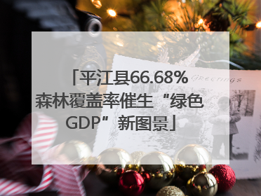 平江县66.68%森林覆盖率催生“绿色GDP”新图景