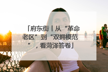 府东街丨从“革命老区”到“双拥模范”，看菏泽答卷
