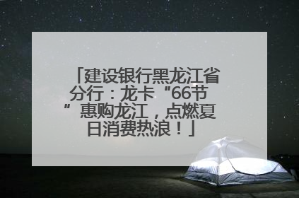 建设银行黑龙江省分行：龙卡“66节”惠购龙江，点燃夏日消费热浪！
