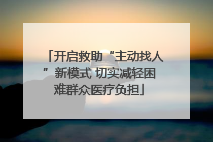 开启救助“主动找人”新模式 切实减轻困难群众医疗负担