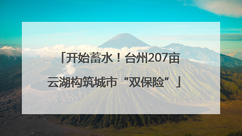 开始蓄水！台州207亩云湖构筑城市“双保险”