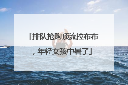 排队抢购顶流拉布布，年轻女孩中暑了