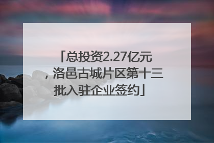 总投资2.27亿元，洛邑古城片区第十三批入驻企业签约