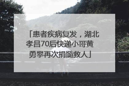 患者疾病复发，湖北孝昌70后快递小哥黄勇攀再次捐髓救人