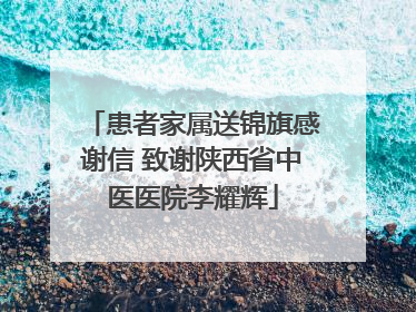 患者家属送锦旗感谢信 致谢陕西省中医医院李耀辉