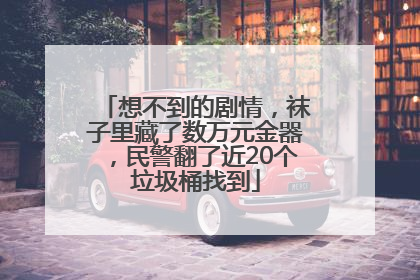 想不到的剧情，袜子里藏了数万元金器，民警翻了近20个垃圾桶找到