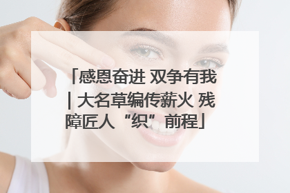 感恩奋进 双争有我｜大名草编传薪火 残障匠人“织”前程