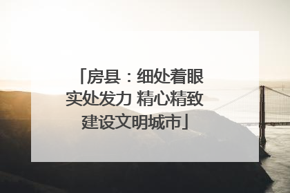 房县：细处着眼 实处发力 精心精致建设文明城市