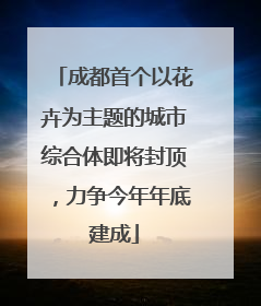 成都首个以花卉为主题的城市综合体即将封顶，力争今年年底建成