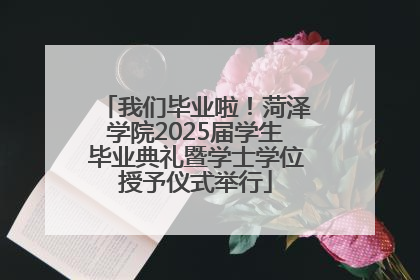 我们毕业啦！菏泽学院2025届学生毕业典礼暨学士学位授予仪式举行