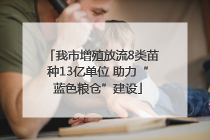 我市增殖放流8类苗种13亿单位 助力“蓝色粮仓”建设