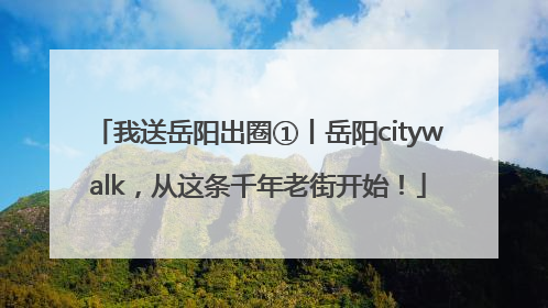 我送岳阳出圈①丨岳阳citywalk，从这条千年老街开始！