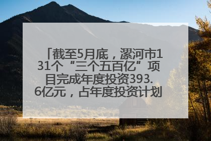 截至5月底，漯河市131个“三个五百亿”项目完成年度投资393.6亿元，占年度投资计划的50.41%——“三个五百亿”项目带动产业提质升级