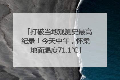 打破当地观测史最高纪录！今天中午，怀柔地面温度71.1℃