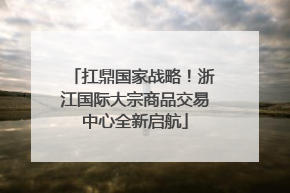 扛鼎国家战略！浙江国际大宗商品交易中心全新启航