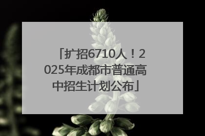 扩招6710人！2025年成都市普通高中招生计划公布