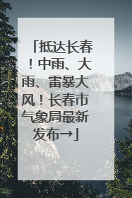 抵达长春！中雨、大雨、雷暴大风！长春市气象局最新发布→