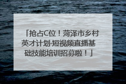 抢占C位！菏泽市乡村英才计划·短视频直播基础技能培训招募啦！