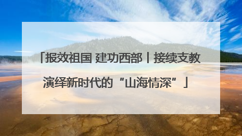 报效祖国 建功西部丨接续支教 演绎新时代的“山海情深”