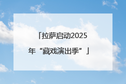拉萨启动2025年“藏戏演出季”