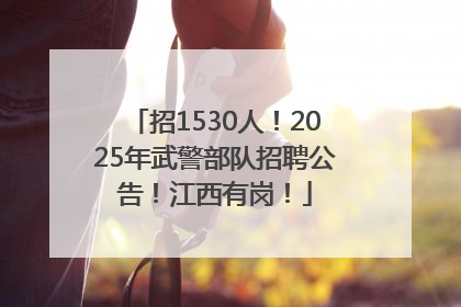 招1530人！2025年武警部队招聘公告！江西有岗！