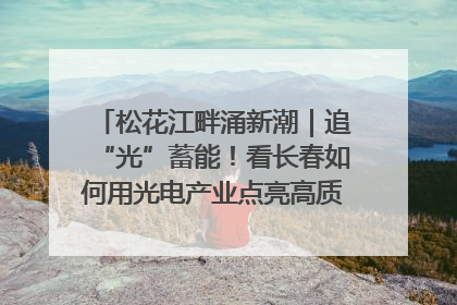 松花江畔涌新潮｜追“光”蓄能！看长春如何用光电产业点亮高质量发展新赛道