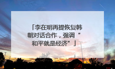 李在明再提恢复韩朝对话合作，强调“和平就是经济”