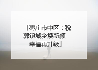 枣庄市中区：税郭镇城乡焕新颜 幸福再升级