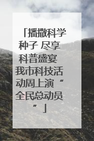播撒科学种子 尽享科普盛宴 我市科技活动周上演“全民总动员”