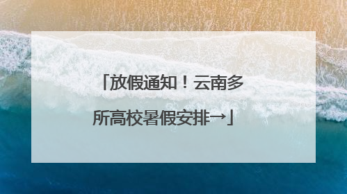 放假通知！云南多所高校暑假安排→